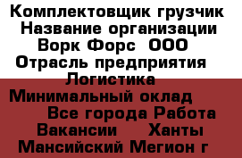 Комплектовщик-грузчик › Название организации ­ Ворк Форс, ООО › Отрасль предприятия ­ Логистика › Минимальный оклад ­ 23 000 - Все города Работа » Вакансии   . Ханты-Мансийский,Мегион г.